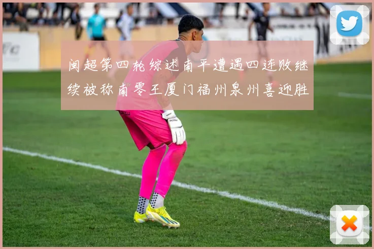 闽超第四轮综述南平遭遇四连败继续被称南零王厦门福州泉州喜迎胜利