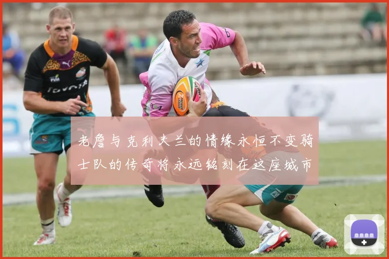 老詹与克利夫兰的情缘永恒不变骑士队的传奇将永远铭刻在这座城市