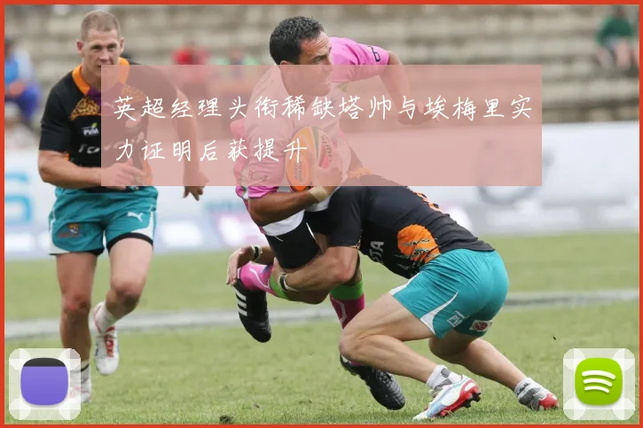 英超经理头衔稀缺塔帅与埃梅里实力证明后获提升