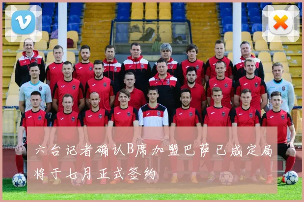 六台记者确认B席加盟巴萨已成定局将于七月正式签约