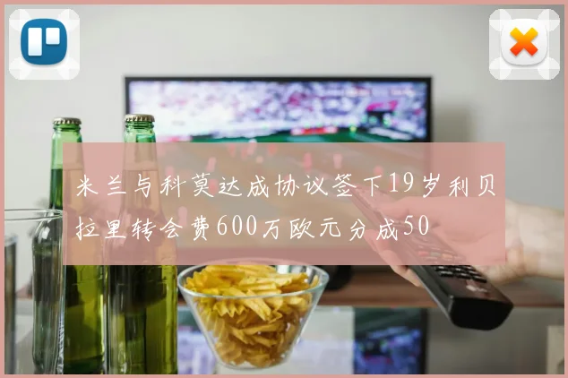 米兰与科莫达成协议签下19岁利贝拉里转会费600万欧元分成50