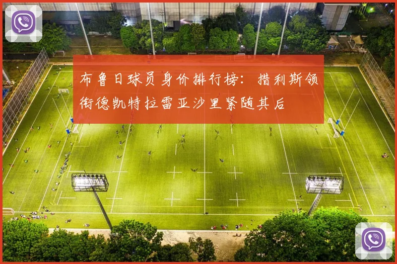 布鲁日球员身价排行榜：措利斯领衔德凯特拉雷亚沙里紧随其后